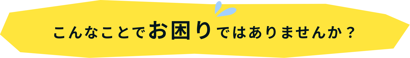 こんなことでお困りではありませんか？