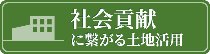 社会貢献に繋がる土地活用