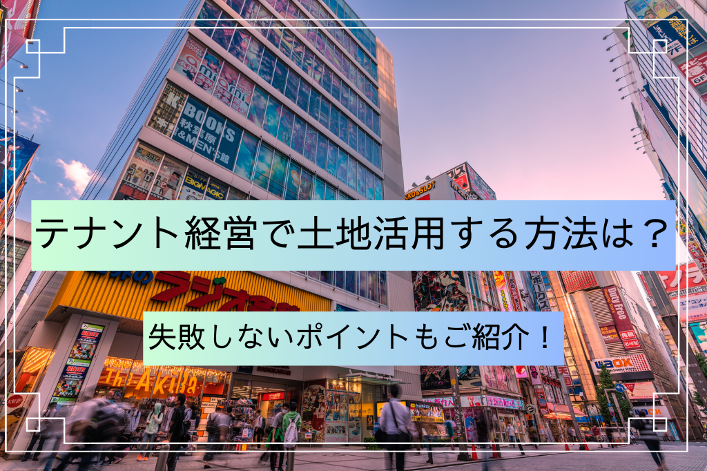 テナント経営で土地活用する方法は？失敗しないポイントもご紹介！